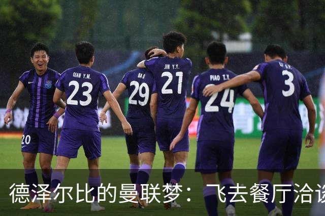 德泽尔比的曼联梦：飞去餐厅洽谈，没成教练反成吃货