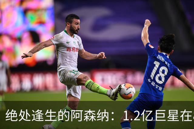 绝处逢生的阿森纳：1.2亿巨星在82分钟上演大逆转！